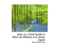 Letters to a Friend Intended to Relieve the Difficulties of an Anxious Inquirer