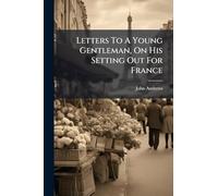 Letters To A Young Gentleman, On His Setting Out For France