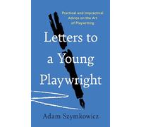 Letters to a Young Playwright: Practical and Impractical Advice on the Art of Playwriting
