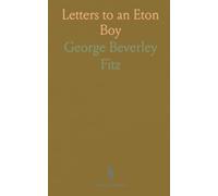 Letters to an Eton Boy: A Selection From the Correspondence, Etc;, Received by George Beverley Fitz Grannet During His Last Year at School