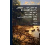 Letters ... To Colonel Joseph Dudley ... Afterwards Governor Of Massachusetts, 1693-1700