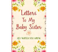 Letters to My Baby Sister As I Watch You Grow: Floral Cover Journal for Older Brothers and Sisters - Blank Lined Notebook to Record Your Thoughts and ... - Write Now, Read Later Diary - Gift Idea