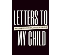 Letters to My Child: A Father’s Legacy of Love, Wisdom & Memories