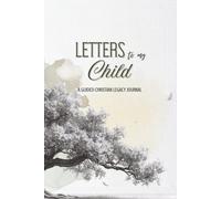Letters to My Child: A Guided Christian Legacy Journal with Writing Prompts to Preserve Memories, Family Stories, Prayers, and Wisdom for Future Generations