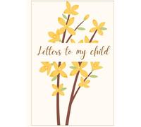 Letters to My Child: A Guided Journal to Write Your Love, Memories, and Life Advice: A Guided Keepsake Journal to Share Memories, Life Lessons, and Love - Write Now, Read Later