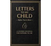 Letters to My Child Before You’re Born: A Guided Journal for Fathers-to-Be: A Meaningful Keepsake Gift for First-Time Dads