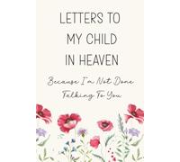 Letters To My Child In Heaven, Because I'm Not Done Talking To You: A Blank Lined Grief Journal for Hope, Healing And Remembrance For Parents After The Loss Of A Beloved Child
