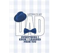 Letters to My Dad : Everything I know, I learned from you: A Perfect Gift That Every Father Needs to Have From His Daughter or Son