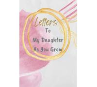 Letters To My Daughter As You Grow: As You Grow : A Thoughtful Gift for New Mothers, Parents. Write Now. Read Later. Treasure Forever. Notebook / Diary / Notepad