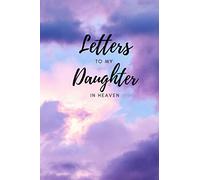 Letters to my Daughter in Heaven. A blank lined writing Journal for letters to your Daughter.: Thoughtful Gift for Parents, Mothers and Fathers. Size 6x9