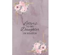 Letters to my Daughter in heaven: Grief Journal; for all the things I wish I could say; thoughtful gift for loss of a Daughter (Letters to Heaven)