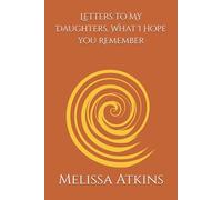 Letters to My Daughters, What I Hope you Remember: words for the days you need me most, a mothers reflections on life love and legacy