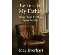 Letters to My Father: What I Wish I Told You Before You Died