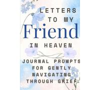 Letters to My Friend in Heaven Prompts for Remembering, Reconnecting, and Healing: Keep Their Memory Alive, Grief & Sympathy Gift