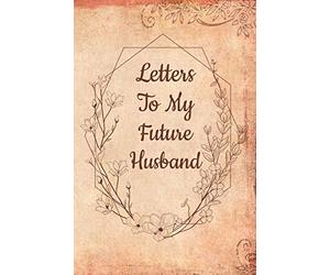 Letters To My Future Husband: Dear Future Husband Book - Love Letters To Husband - Future Wife Future Husband Gifts - Journal For My Future Husband Writing Notebook - Love Messages Journal To Groom
