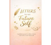 LETTERS TO MY FUTURE SELF: A Guided Journal for Reflection, Dreaming, and Personal Growth: Reflect, Write, and Inspire Your Future Self - Daily Prompts to Cultivate Mindfulness and Growth