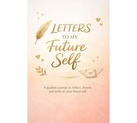 Letters to My Future Self Journal: A Creative Guided Notebook for Goals, Self-Discovery, and Mindful Writing: Write Your Thoughts, Set Intentions, and Capture Your Journey with Inspiring Prompts and Open Writing Pages