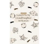 Letters to My Granddaughter in Heaven: Write to Her, Remember Her, Heal - A Grief Journal Dedicated to the Memory of Your Granddaughter