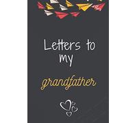 Letters to my Grandfather: A lovely way to write down dreams, memories, thoughts and hopes , Write Memories now ,Read them later / 6 x 9 in / 100 pages
