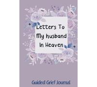 Letters To My Husband In Heaven: Grief Journal For Loss Of Husband. This Workbook For Grief And Loss Can Also Be A Great Bereavement Gift For A Grieving Friend Or Coworker