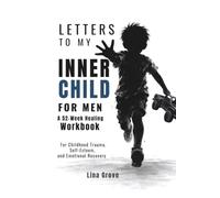 LETTERS TO MY INNER CHILD FOR MEN: A 52-Week Healing Workbook for Childhood Trauma, Self-Esteem, and Emotional Recovery (For Men: The Healing Letters Collection)