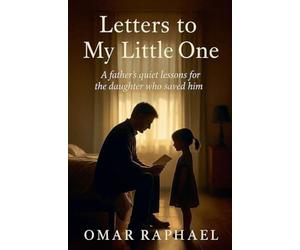 Letters To My Little One: A Father`s quiet lessons from the daughter who saved him.