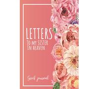 Letters To My Sister In Heaven: A Guided & Prompted Grief and Remembrance Journal For Grieving The Loss of your Sister, Grieve In The Loving Memory Of Your Sister