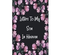 Letters to my Son In Heaven Journal: A Grief Journal to Write Letters to Son, for young kids, teens & adult children healing from a Son's ... Notebook and Journal 110 pages/6 x 9 Inch.