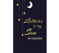 Letters To My Son In Heaven Journal: Grief Journal For Loss Of Son. Remembrance Notebook For Women Or Men. Grieving The Loss Of Your Son. Death Of Son ... And Loss Of A Offspring. Grieving Son Gift.