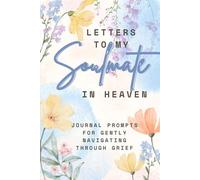 Letters To My Soulmate in Heaven: Journal Prompts Fo Navigating Through Grief: Healing After Losing a Soulmate, Remembering Their Love, and Keeping Their Memory Alive