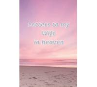 Letters to my wife in heaven: 6x9 Grief Journa To A Loss Of A Wife During Hrad Times, Daily Diary To Write All Things Wanted To Say And Keep It With You All The Time......