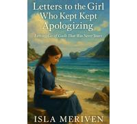Letters to the Girl Who Kept Apologizing: Letting Go of Guilt That Was Never Yours (Letters to the Girl I Was)