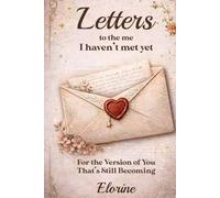 Letters to the Me I Haven't Met Yet: For the Version of You That's Still Becoming