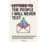Letters To The People I Will Never Text: An Interactive Activity Book for Closure, Venting, and Protecting Your Peace