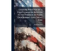 Letters Written by a Gentleman in Boston to His Frends in Paris Describing the Great Fire
