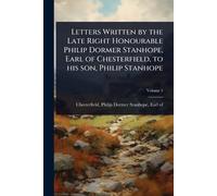 Letters Written by the Late Right Honourable Philip Dormer Stanhope, Earl of Chesterfield, to his son, Philip Stanhope