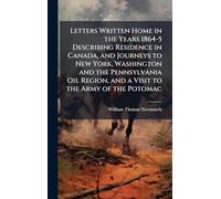Letters Written Home in the Years 1864-5 Describing Residence in Canada, and Journeys to New York, Washington and the Pennsylvania Oil Region, and a Visit to the Army of the Potomac