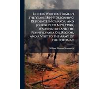 Letters Written Home in the Years 1864-5 Describing Residence in Canada, and Journeys to New York, Washington and the Pennsylvania Oil Region, and a Visit to the Army of the Potomac