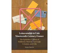 Letterworlds in Late Nineteenth-Century France : The Epistolary Culture of Mallarme, Morisot, Van Gogh, Cezanne, and Zola