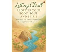 Letting Christ Reorder Your Body, Soul, And Spirit: Restoring divine order within through the cross, the Holy Spirit, and daily surrender