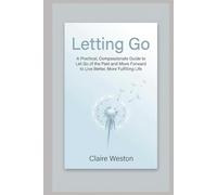 Letting Go: A Practical, Compassionate Guide to Let Go of the Past and Move Forward to Live Better, More Fulfilling Life (Living Well Series)