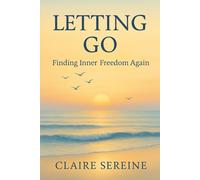 Letting Go : Finding Inner Freedom Again: Free yourself from the burdens of the past and live in the present moment