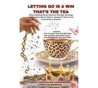 LETTING GO IS A WIN, THAT’S THE TEA: A Chain-Breaking Anthology of Gifted Authors Writing Healing Truths, and Flourishing in Purpose To Make an Impact.