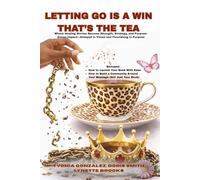 LETTING GO IS A WIN, THAT’S THE TEA: A Chain-Breaking Anthology of Gifted Authors Writing Healing Truths, and Flourishing in Purpose To Make an Impact.