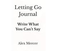 Letting Go Journal: Write What You Can’t Say