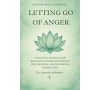 LETTING GO OF ANGER: A HOLISTIC JOURNAL FOR RELEASING ANGER, SOFTENING FRUSTRATION, AND RENEWING INNER PEACE