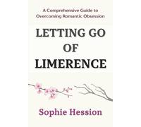 Letting Go of Limerence: A Comprehensive Guide to Overcoming Romantic Obsession