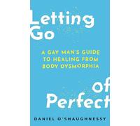 Letting Go of Perfect : A Gay Man’s Guide to Healing from Body Dysmorphia