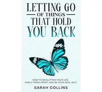 Letting Go of Things That Hold You Back: How to Declutter Your Life, Find a Fresh Reset and Be Your Real Self