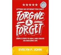 Letting Go of What You Can't Forgive & Forget: Simple Steps to Heal and Create an Amazing Life